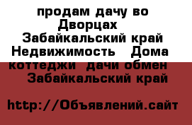 продам дачу во Дворцах - Забайкальский край Недвижимость » Дома, коттеджи, дачи обмен   . Забайкальский край